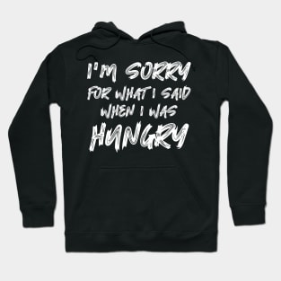 I'm Sorry For What I Said When I Was Hungry Hoodie